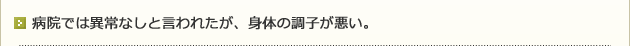 病院では異常なしと言われたが、身体の調子が悪い。