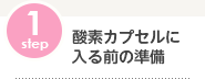 STEP1 酸素カプセルに入る前の準備